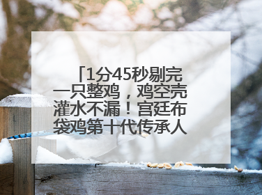 1分45秒剔完一只整鸡，鸡空壳灌水不漏！宫廷布袋鸡第十代传承人现场表演剔鸡骨