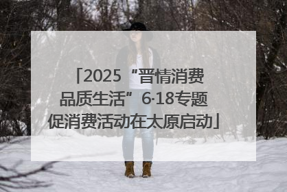 2025“晋情消费 品质生活”6·18专题促消费活动在太原启动