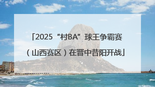 2025“村BA”球王争霸赛（山西赛区）在晋中昔阳开战