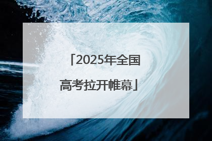 2025年全国高考拉开帷幕