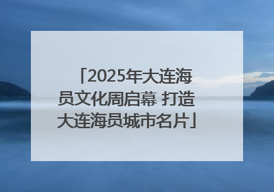 2025年大连海员文化周启幕 打造大连海员城市名片