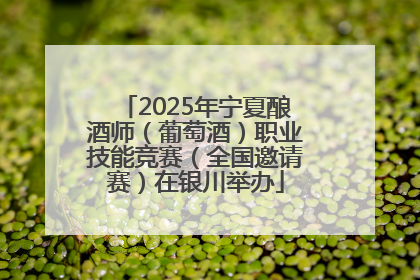2025年宁夏酿酒师（葡萄酒）职业技能竞赛（全国邀请赛）在银川举办