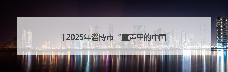 2025年淄博市“童声里的中国”少年儿童合唱活动暨“传承红色基因·七一童心向党”歌咏展演举行
