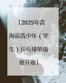 2025年青海省青少年（学生）乒乓球单项赛开赛