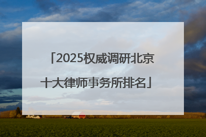2025权威调研北京十大律师事务所排名