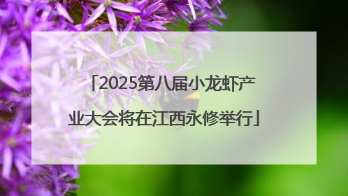 2025第八届小龙虾产业大会将在江西永修举行
