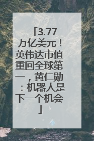 3.77万亿美元！英伟达市值重回全球第一，黄仁勋：机器人是下一个机会