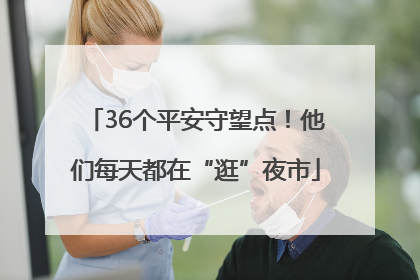 36个平安守望点！他们每天都在“逛”夜市