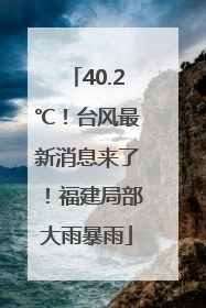 40.2℃！台风最新消息来了！福建局部大雨暴雨