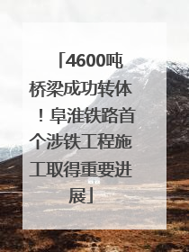 4600吨桥梁成功转体！阜淮铁路首个涉铁工程施工取得重要进展