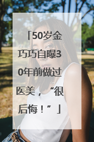 50岁金巧巧自曝30年前做过医美，“很后悔！”
