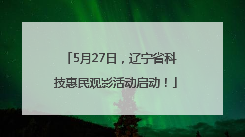 5月27日，辽宁省科技惠民观影活动启动！