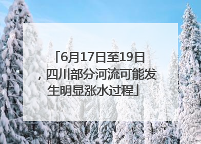 6月17日至19日，四川部分河流可能发生明显涨水过程