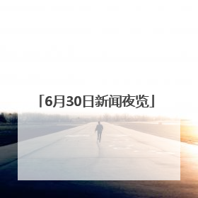 6月30日新闻夜览