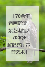 70余年音画沉淀：东芝电视Z700QF解码客厅声音艺术