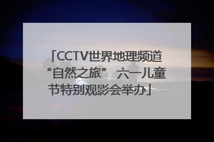 CCTV世界地理频道“自然之旅” 六一儿童节特别观影会举办
