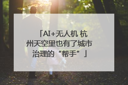 AI+无人机 杭州天空里也有了城市治理的“帮手”