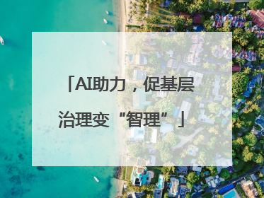 AI助力，促基层治理变“智理”
