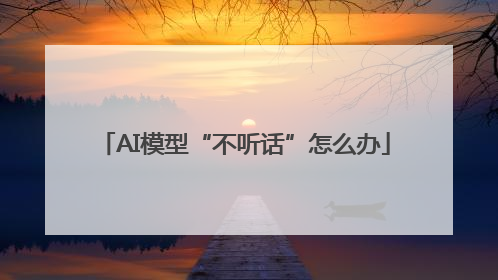 AI模型“不听话”怎么办