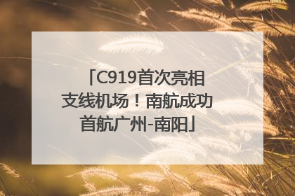 C919首次亮相支线机场！南航成功首航广州-南阳