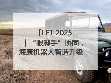 LET 2025｜“眼脚手”协同，海康机器人智造升级的秘密就在这里