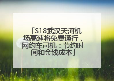 S18武汉天河机场高速将免费通行，网约车司机：节约时间和金钱成本