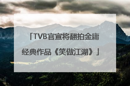 TVB官宣将翻拍金庸经典作品《笑傲江湖》