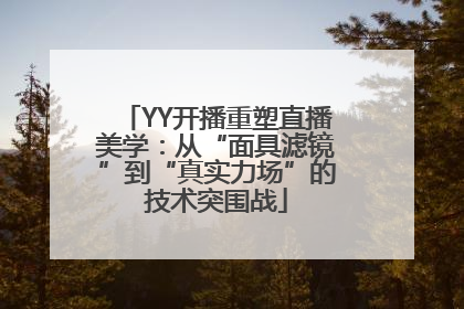YY开播重塑直播美学：从“面具滤镜”到“真实力场”的技术突围战