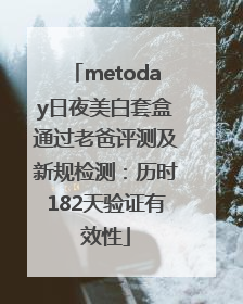 metoday日夜美白套盒通过老爸评测及新规检测：历时182天验证有效性